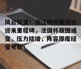 JBO投注平台 -风云突变！浙江稠州集结日迎来里程碑，法国杯版图或变，压力陡增，阵容厚度经受考验的简单介绍